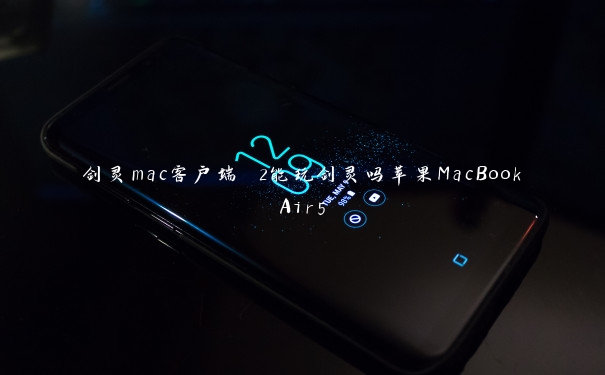 剑灵mac客户端 2能玩剑灵吗苹果MacBookAir5