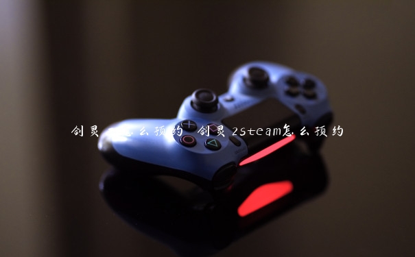 剑灵二怎么预约 剑灵2steam怎么预约