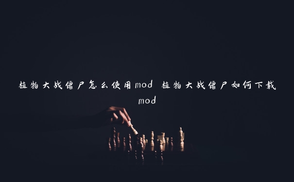 植物大战僵尸怎么使用mod 植物大战僵尸如何下载mod