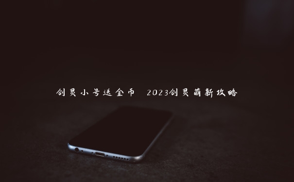 剑灵小号送金币 2023剑灵萌新攻略