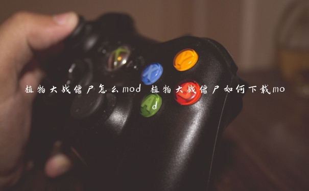 植物大战僵尸怎么mod 植物大战僵尸如何下载mod