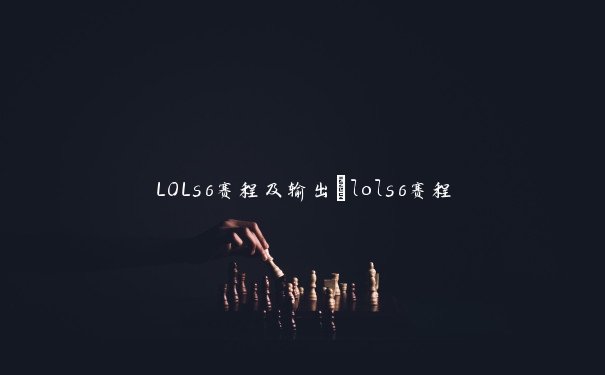 LOLs6赛程及输出_lols6赛程