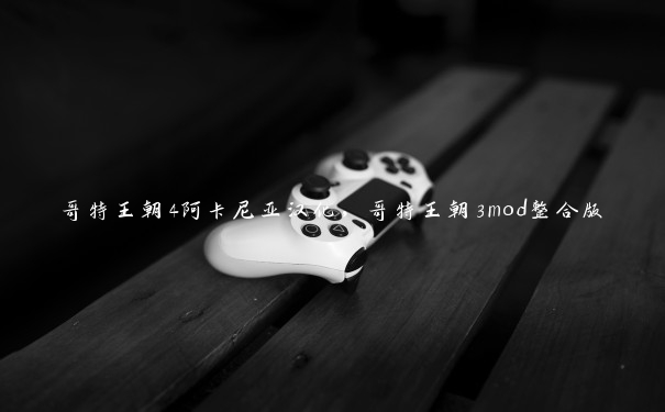 哥特王朝4阿卡尼亚汉化，哥特王朝3mod整合版