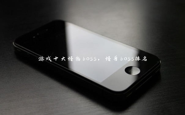 游戏十大怪物boss，怪兽boss排名