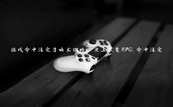 游戏命中注定召唤术攻略，史上最贵RPG：命中注定的召唤术