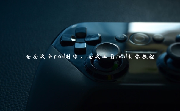 全面战争mod制作，全战三国mod制作教程