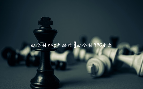 回合制rpg手游推_回合制RPG手游