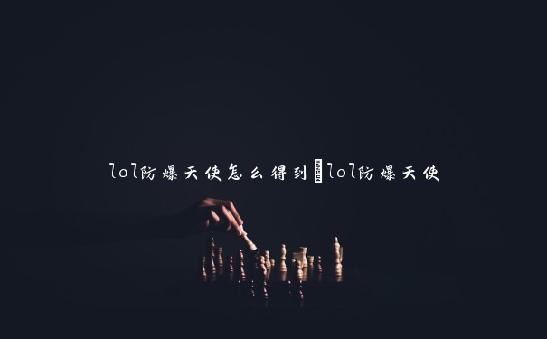 lol防爆天使怎么得到_lol防爆天使