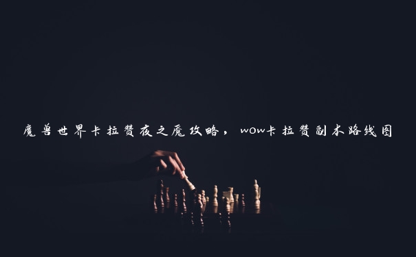 魔兽世界卡拉赞夜之魇攻略，wow卡拉赞副本路线图