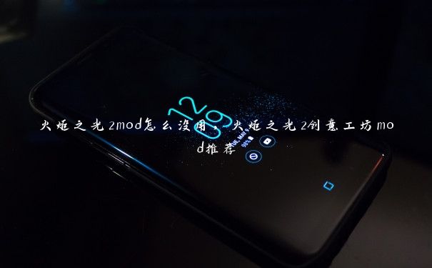 火炬之光2mod怎么没用，火炬之光2创意工坊mod推荐