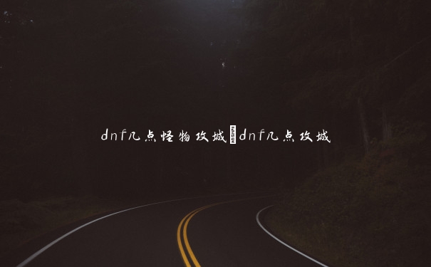 dnf几点怪物攻城_dnf几点攻城