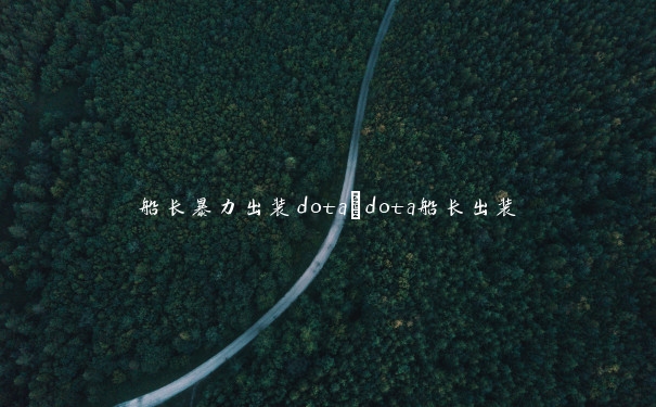 船长暴力出装dota_dota船长出装