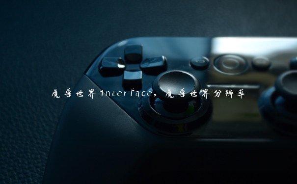 魔兽世界interface，魔兽世界分辨率