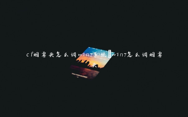 cf烟雾头怎么调win7系统_win7怎么调烟雾头