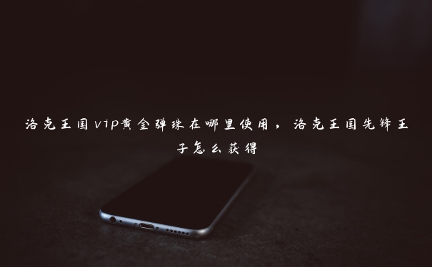 洛克王国vip黄金弹珠在哪里使用，洛克王国先锋王子怎么获得