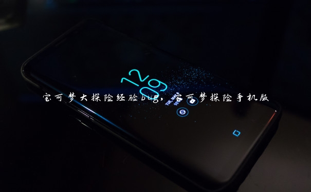 宝可梦大探险经验bug，宝可梦探险手机版