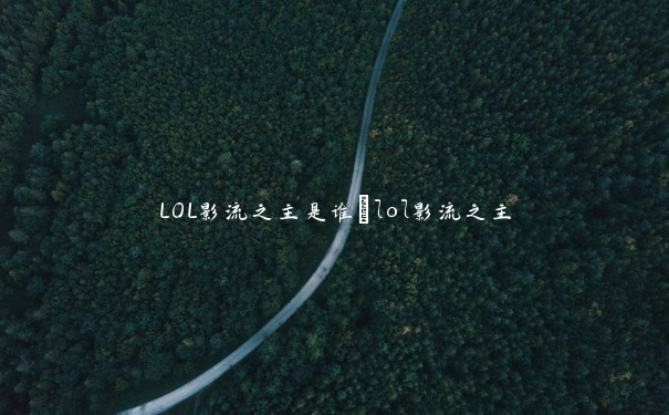 LOL影流之主是谁_lol影流之主