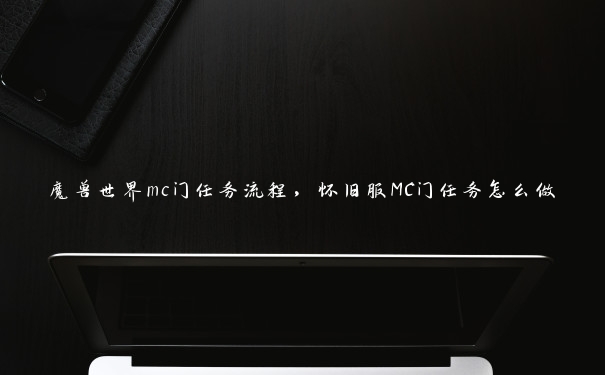 魔兽世界mc门任务流程，怀旧服MC门任务怎么做