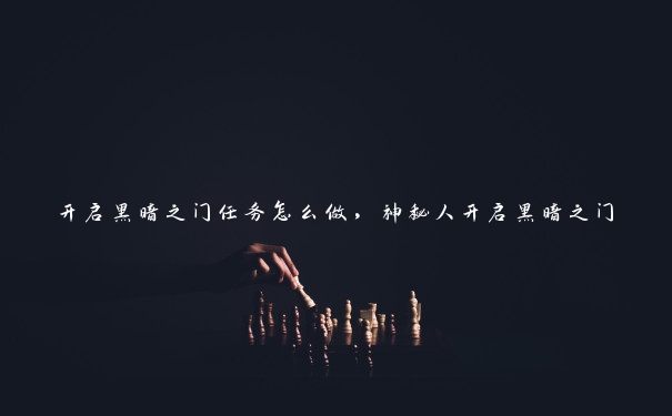 开启黑暗之门任务怎么做，神秘人开启黑暗之门