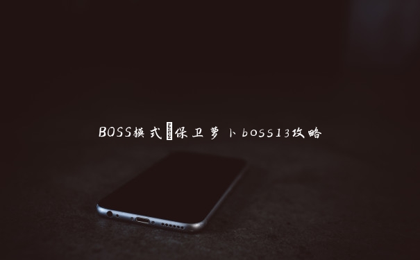 BOSS模式_保卫萝卜boss13攻略