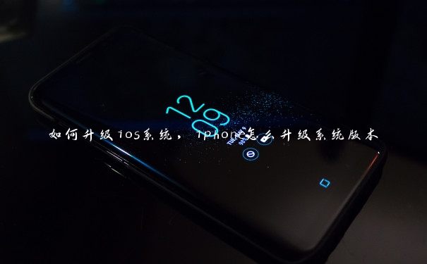 如何升级ios系统，iphone怎么升级系统版本