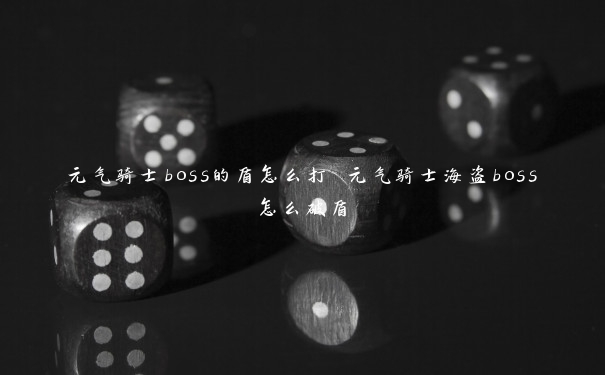 元气骑士boss的盾怎么打 元气骑士海盗boss怎么破盾