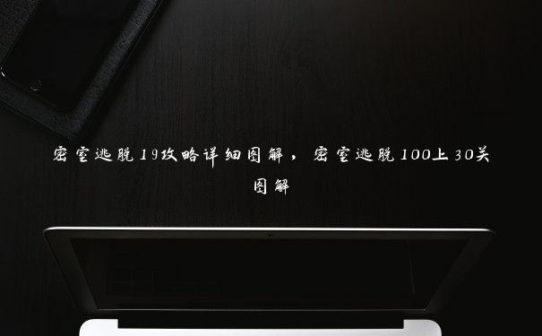 密室逃脱19攻略详细图解，密室逃脱100上30关图解