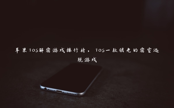 苹果ios解密游戏排行榜，ios一款很老的密室逃脱游戏