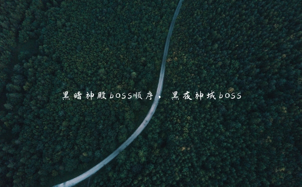 黑暗神殿boss顺序，黑夜神域boss