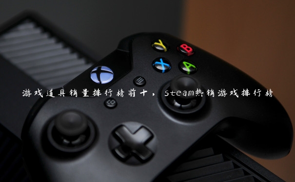 游戏道具销量排行榜前十，steam热销游戏排行榜