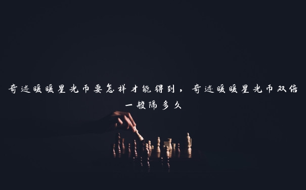 奇迹暖暖星光币要怎样才能得到，奇迹暖暖星光币双倍一般隔多久