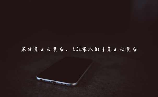 寒冰怎么出装备，LOL寒冰射手怎么出装备