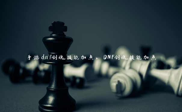 手游dnf剑魂技能加点，DNF剑魂技能加点