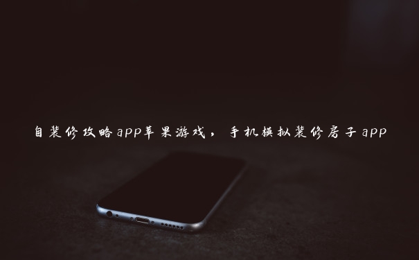 自装修攻略app苹果游戏，手机模拟装修房子app