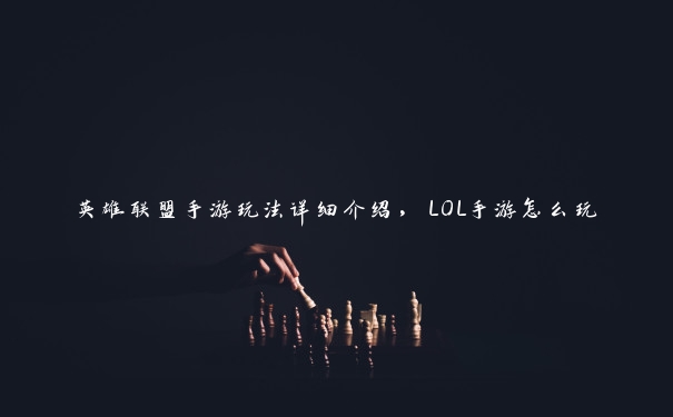 英雄联盟手游玩法详细介绍，LOL手游怎么玩