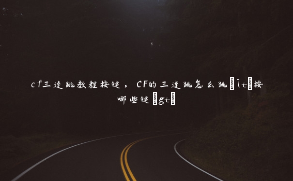 cf三连跳教程按键，CF的三连跳怎么跳<按哪些键>