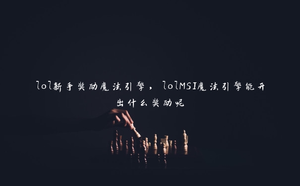 lol新手奖励魔法引擎，lolMSI魔法引擎能开出什么奖励呢