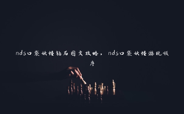 nds口袋妖怪钻石图文攻略，nds口袋妖怪游玩顺序