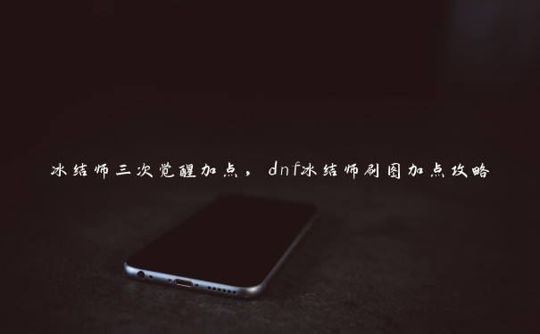 冰结师三次觉醒加点，dnf冰结师刷图加点攻略