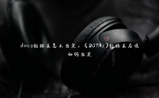 dota骷髅王怎么出装，《DOTA2》骷髅王应该如何出装