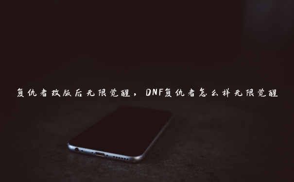 复仇者改版后无限觉醒，DNF复仇者怎么样无限觉醒