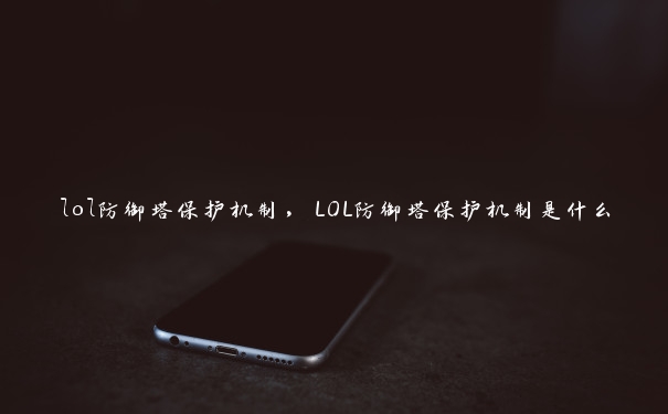 lol防御塔保护机制，LOL防御塔保护机制是什么