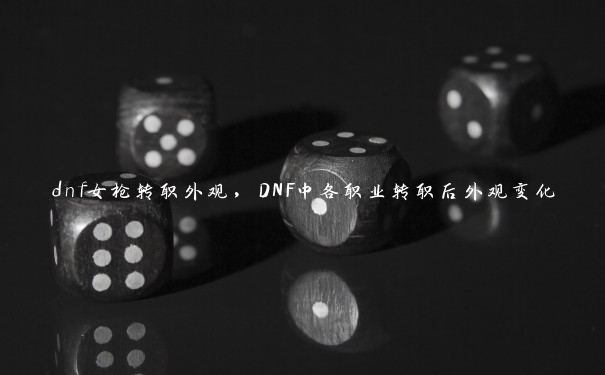 dnf女枪转职外观，DNF中各职业转职后外观变化