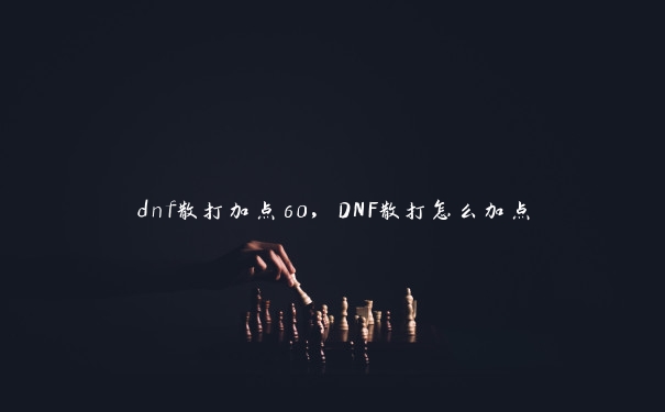 dnf散打加点60，DNF散打怎么加点