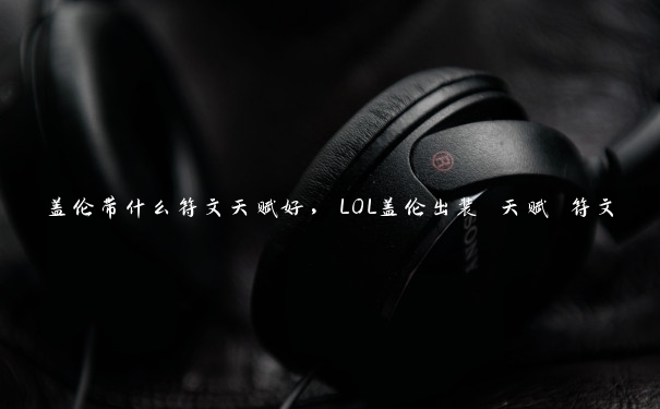 盖伦带什么符文天赋好，LOL盖伦出装 天赋 符文