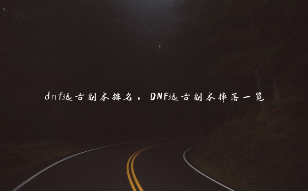 dnf远古副本排名，DNF远古副本掉落一览