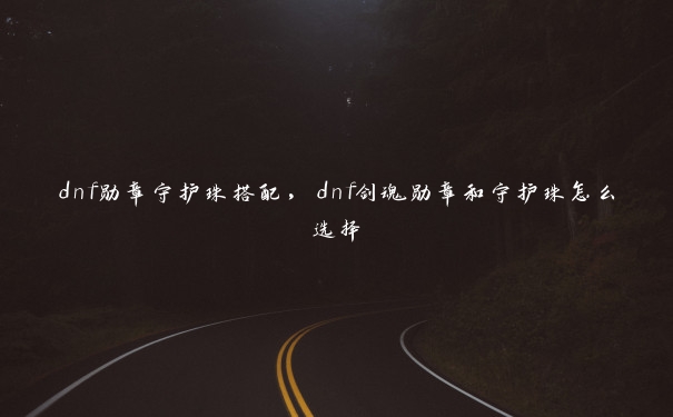 dnf勋章守护珠搭配，dnf剑魂勋章和守护珠怎么选择