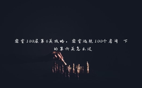 密室100层第6关攻略，密室逃脱100个房间 下 的第六关怎么过