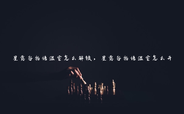 星露谷物语温室怎么解锁，星露谷物语温室怎么开