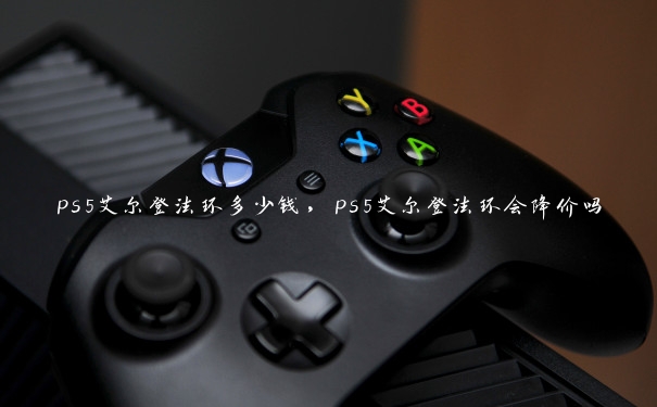 ps5艾尔登法环多少钱，ps5艾尔登法环会降价吗